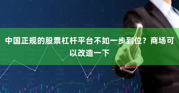 中国正规的股票杠杆平台不如一步到位？商场可以改造一下
