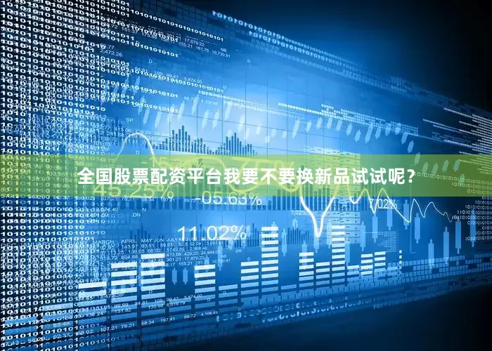 全国股票配资平台我要不要换新品试试呢？