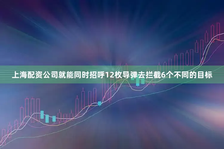 上海配资公司就能同时招呼12枚导弹去拦截6个不同的目标