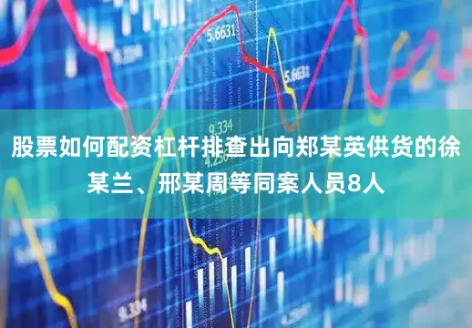股票如何配资杠杆排查出向郑某英供货的徐某兰、邢某周等同案人员8人
