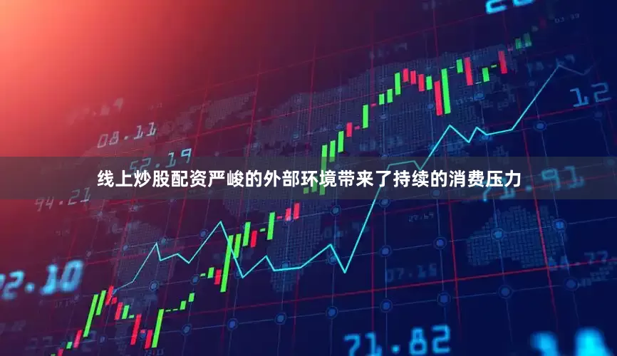 线上炒股配资严峻的外部环境带来了持续的消费压力