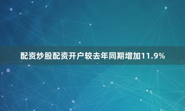 配资炒股配资开户较去年同期增加11.9%