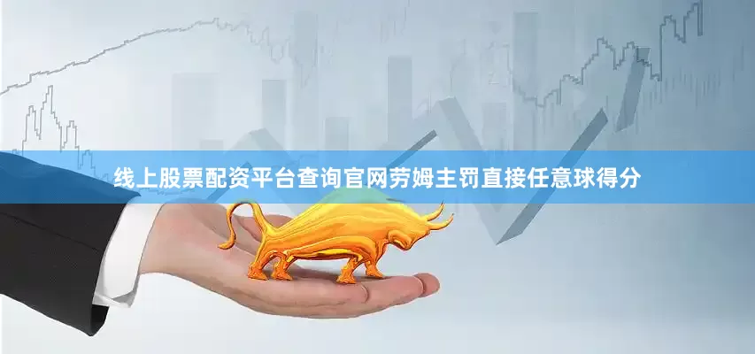 线上股票配资平台查询官网劳姆主罚直接任意球得分