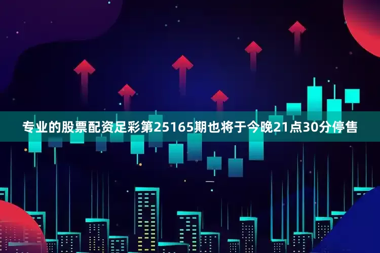 专业的股票配资足彩第25165期也将于今晚21点30分停售