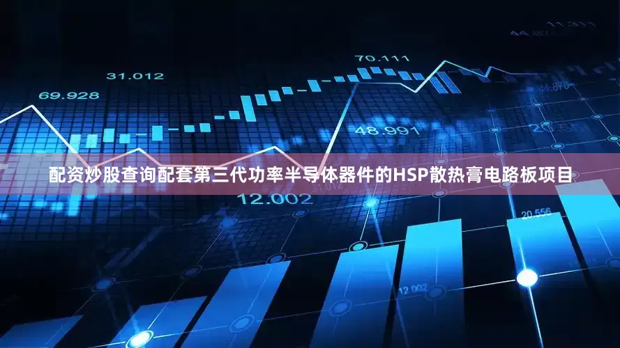 配资炒股查询配套第三代功率半导体器件的HSP散热膏电路板项目