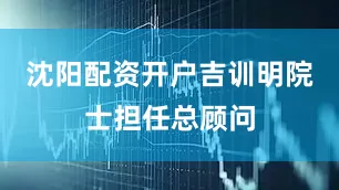 沈阳配资开户吉训明院士担任总顾问