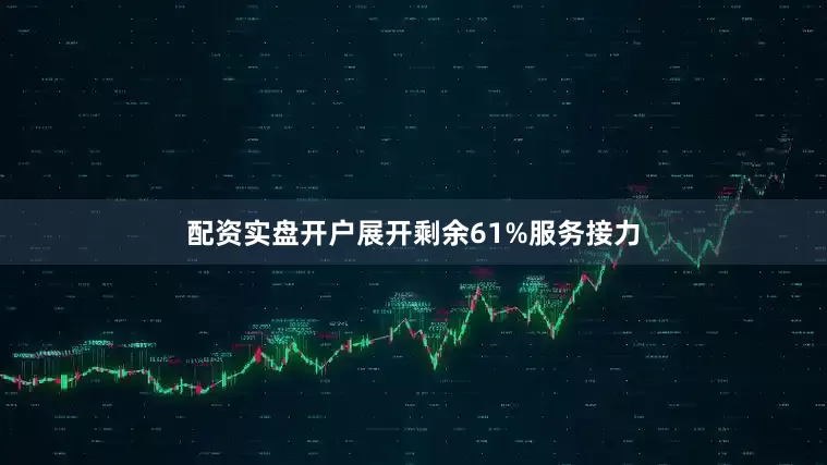 配资实盘开户展开剩余61%服务接力