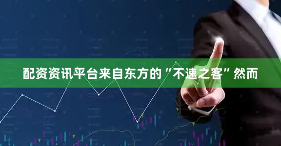 配资资讯平台来自东方的“不速之客”然而