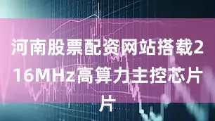 河南股票配资网站搭载216MHz高算力主控芯片