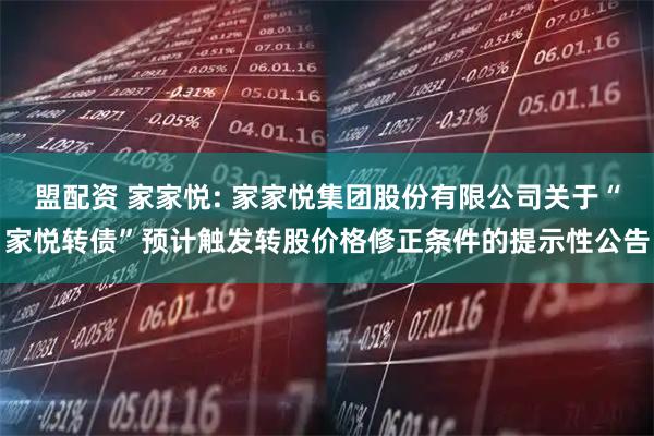 盟配资 家家悦: 家家悦集团股份有限公司关于“家悦转债”预计触发转股价格修正条件的提示性公告