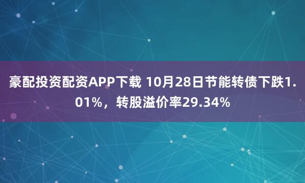 豪配投资配资APP下载 10月28日节能转债下跌1.01%，转股溢价率29.34%