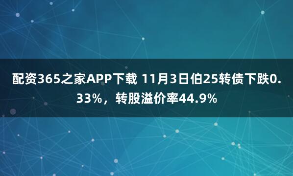 配资365之家APP下载 11月3日伯25转债下跌0.33%，转股溢价率44.9%