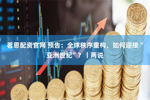 茗恩配资官网 预告：全球秩序重构，如何迎接“亚洲世纪”？丨两说