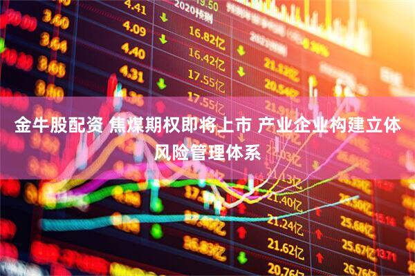 金牛股配资 焦煤期权即将上市 产业企业构建立体风险管理体系